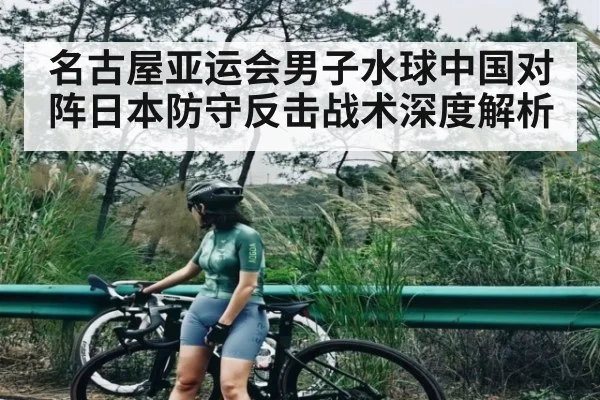 名古屋亚运会男子水球中国对阵日本防守反击战术深度解析