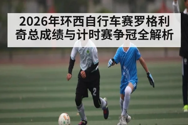 2026年环西自行车赛罗格利奇总成绩与计时赛争冠全解析