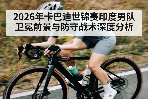 2026年卡巴迪世锦赛印度男队卫冕前景与防守战术深度分析