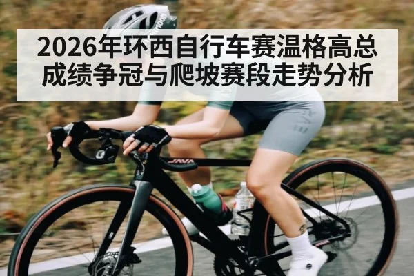 2026年环西自行车赛温格高总成绩争冠与爬坡赛段走势分析