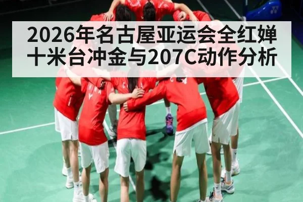 2026年名古屋亚运会全红婵十米台冲金与207C动作分析