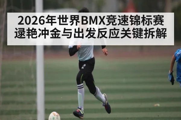 2026年世界BMX竞速锦标赛逯艳冲金与出发反应关键拆解