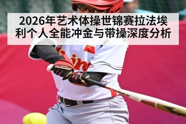 2026年艺术体操世锦赛拉法埃利个人全能冲金与带操深度分析