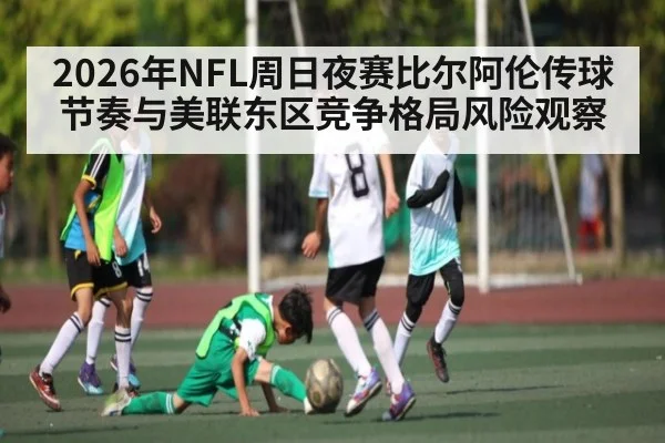 2026年NFL周日夜赛比尔阿伦传球节奏与美联东区竞争格局风险观察